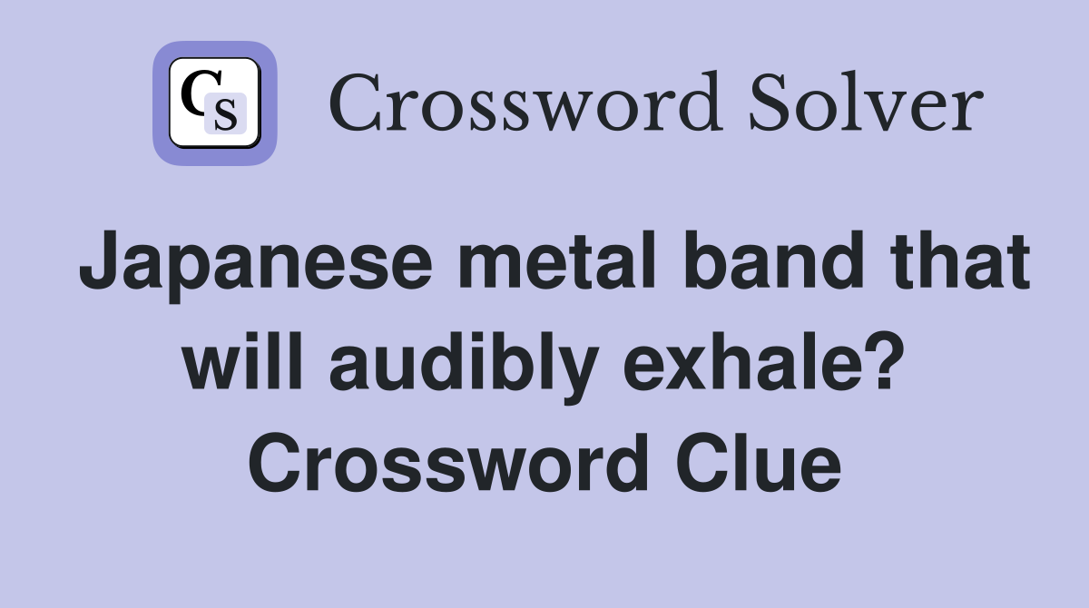 Japanese metal band that will audibly exhale? Crossword Clue