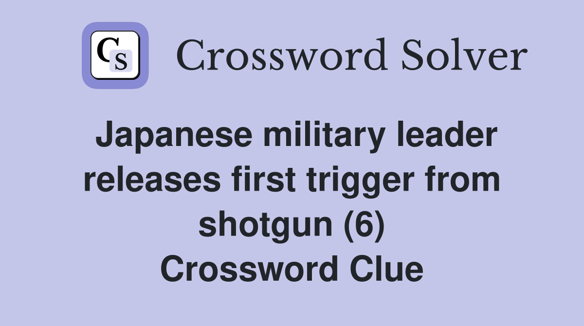 Japanese military leader releases first trigger from shotgun (6) Crossword Clue