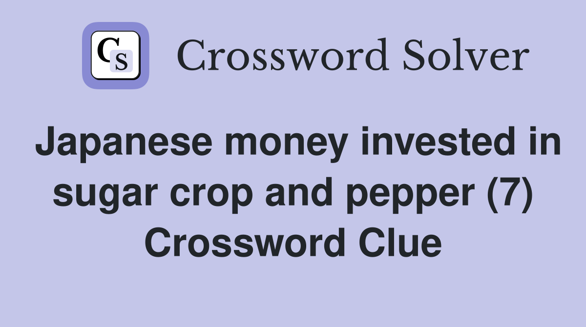 Japanese money invested in sugar crop and pepper (7) Crossword Clue