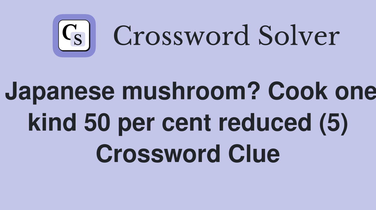 Japanese mushroom? Cook one kind 50 per cent reduced (5) Crossword Clue