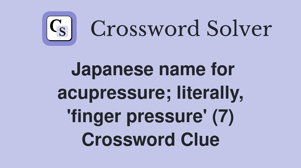 Japanese name for acupressure; literally, 'finger pressure' (7) Crossword Clue
