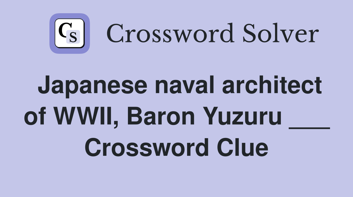 Japanese naval architect of WWII, Baron Yuzuru ___ Crossword Clue