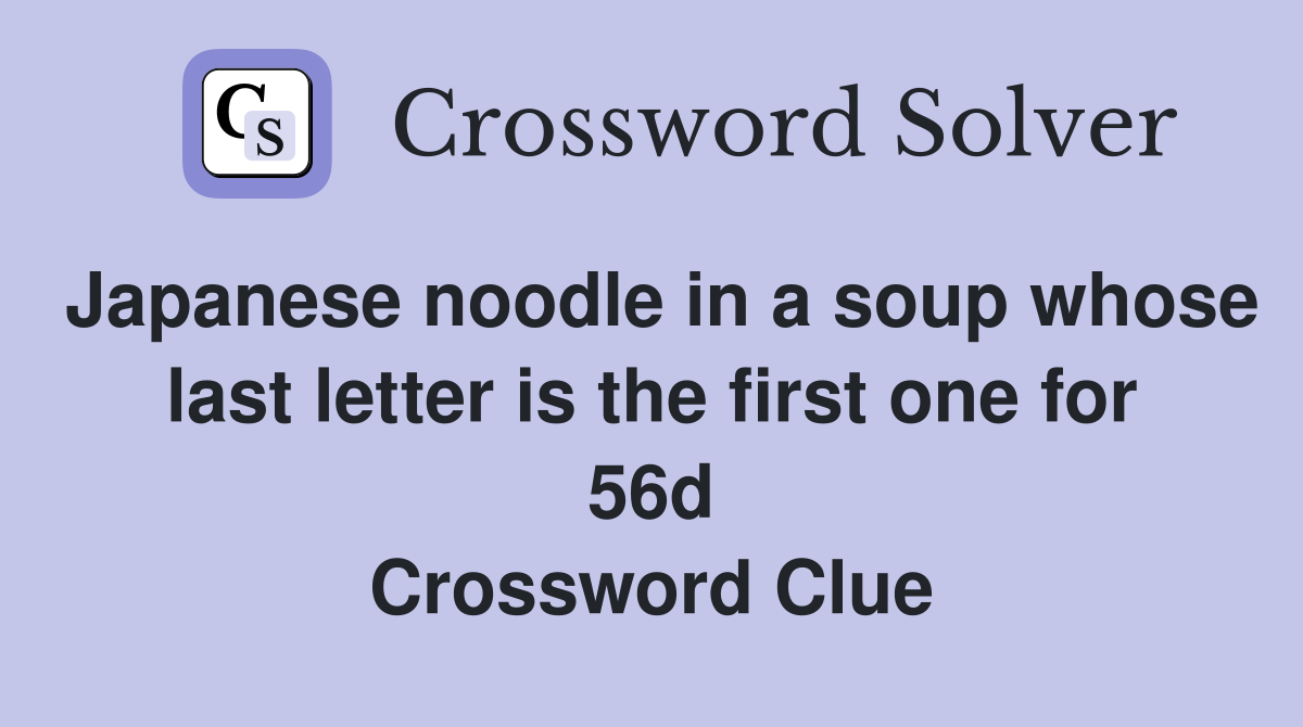 Japanese noodle in a soup whose last letter is the first one for 56d Crossword Clue
