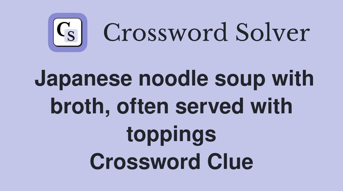 Japanese noodle soup with broth, often served with toppings Crossword Clue
