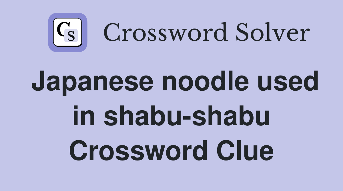 Japanese noodle used in shabu-shabu Crossword Clue