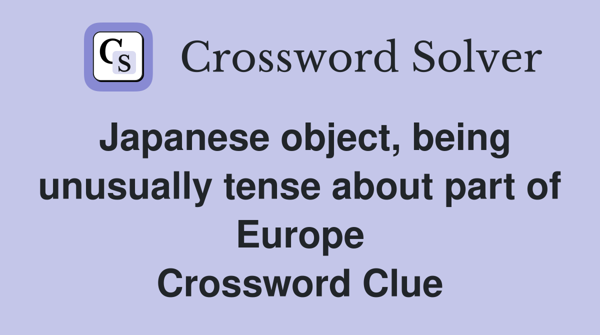 Japanese object, being unusually tense about part of Europe Crossword Clue