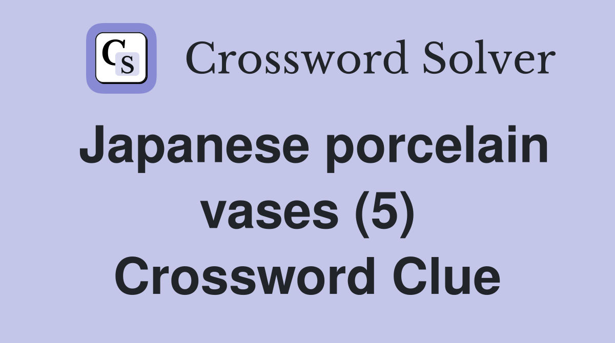 Japanese porcelain vases (5) Crossword Clue