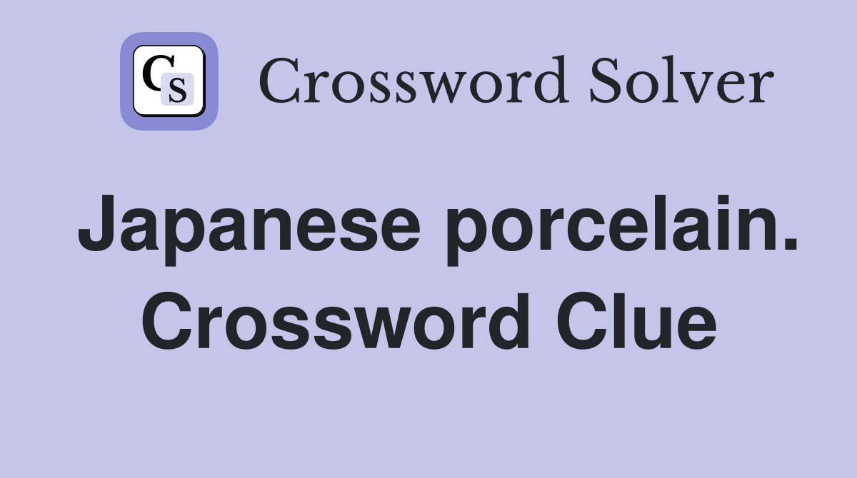 Japanese porcelain. Crossword Clue