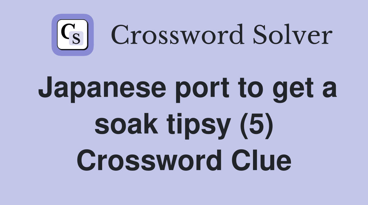 Japanese port to get a soak tipsy (5) Crossword Clue