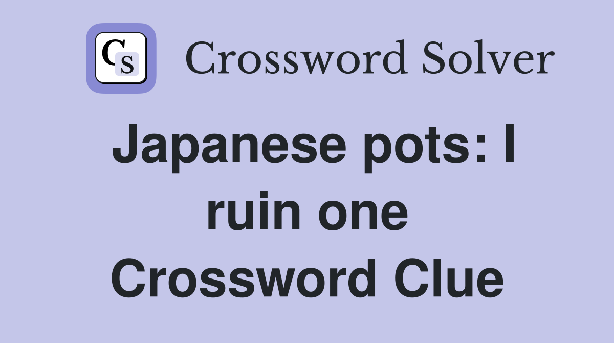 Japanese pots: I ruin one Crossword Clue