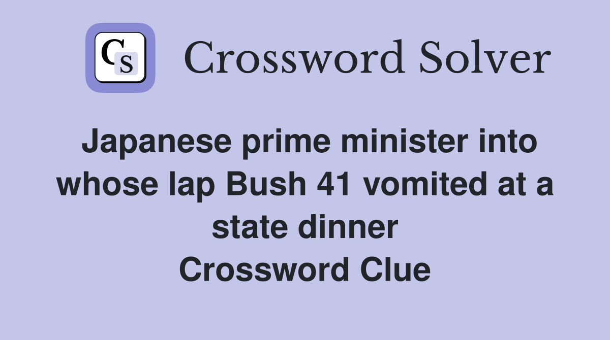 Japanese prime minister into whose lap Bush 41 vomited at a state dinner Crossword Clue