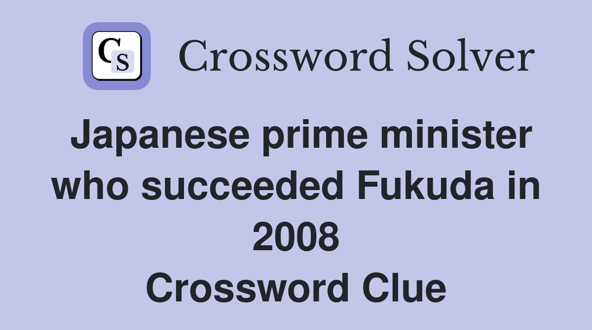 Japanese prime minister who succeeded Fukuda in 2008 Crossword Clue