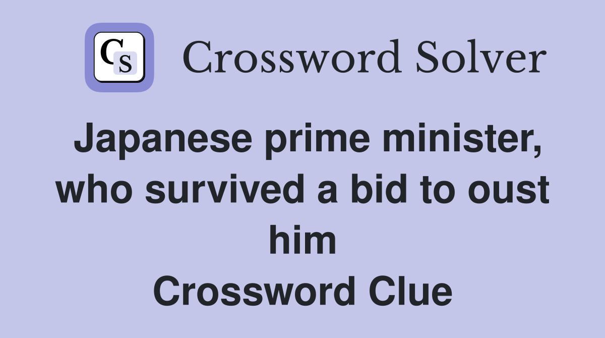 Japanese prime minister, who survived a bid to oust him Crossword Clue