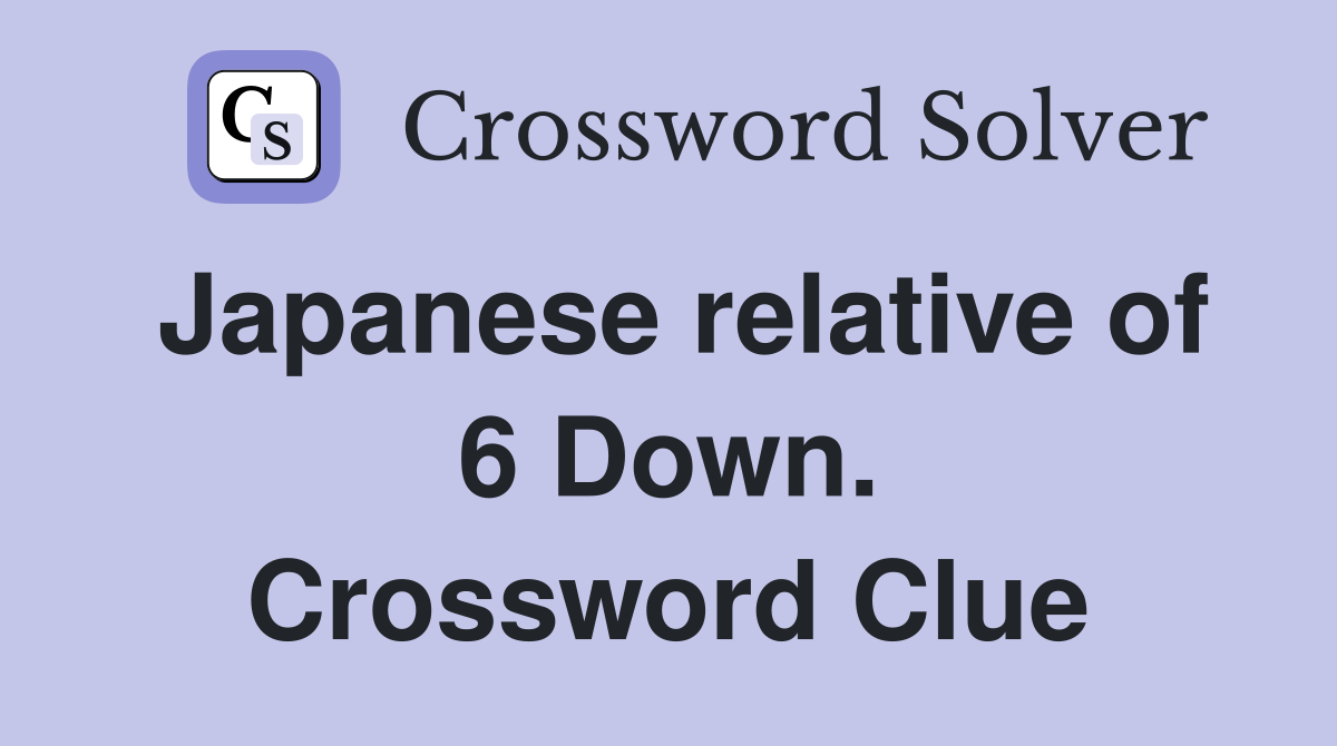 Japanese relative of 6 Down. Crossword Clue