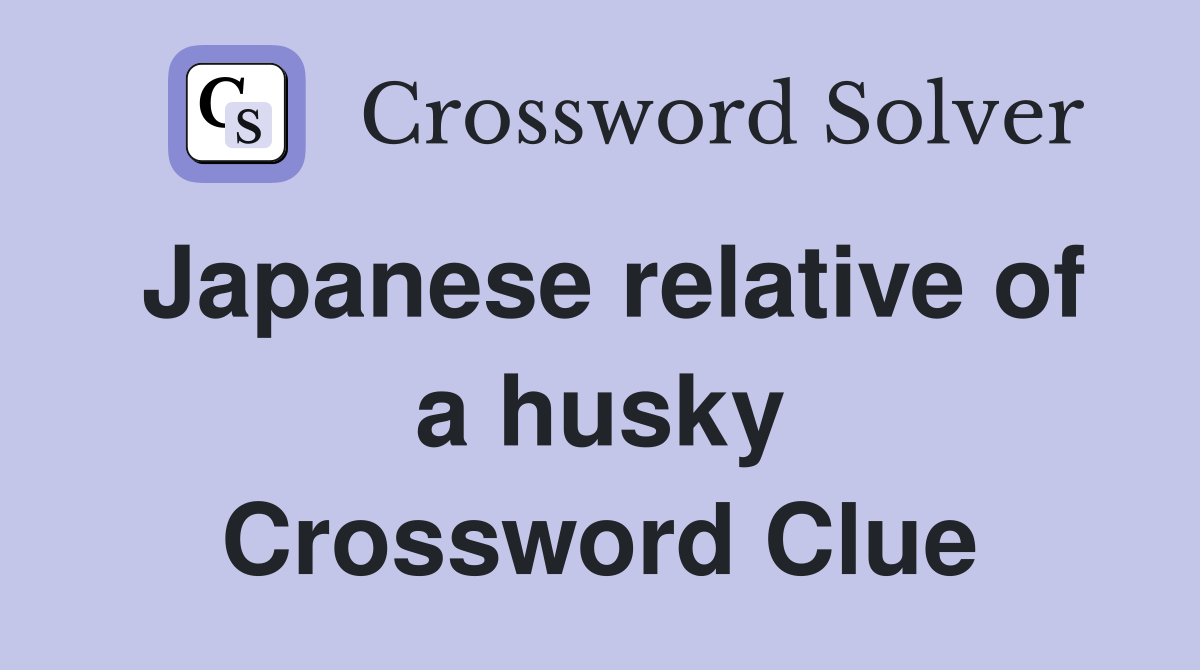 Japanese relative of a husky Crossword Clue