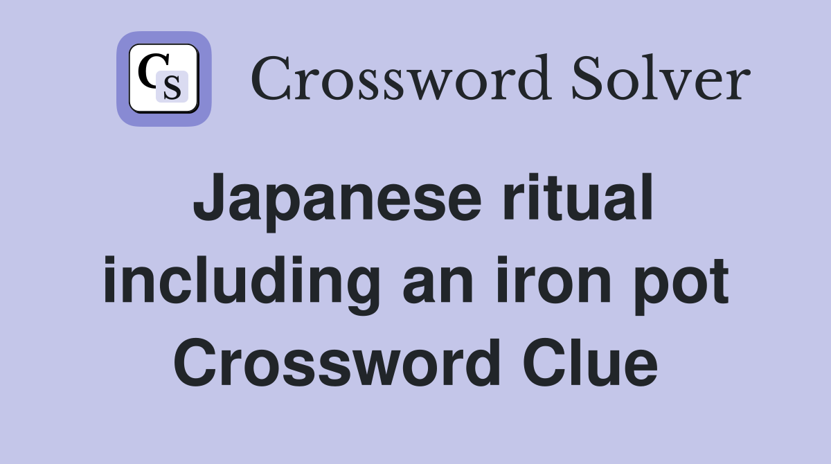 Japanese ritual including an iron pot Crossword Clue