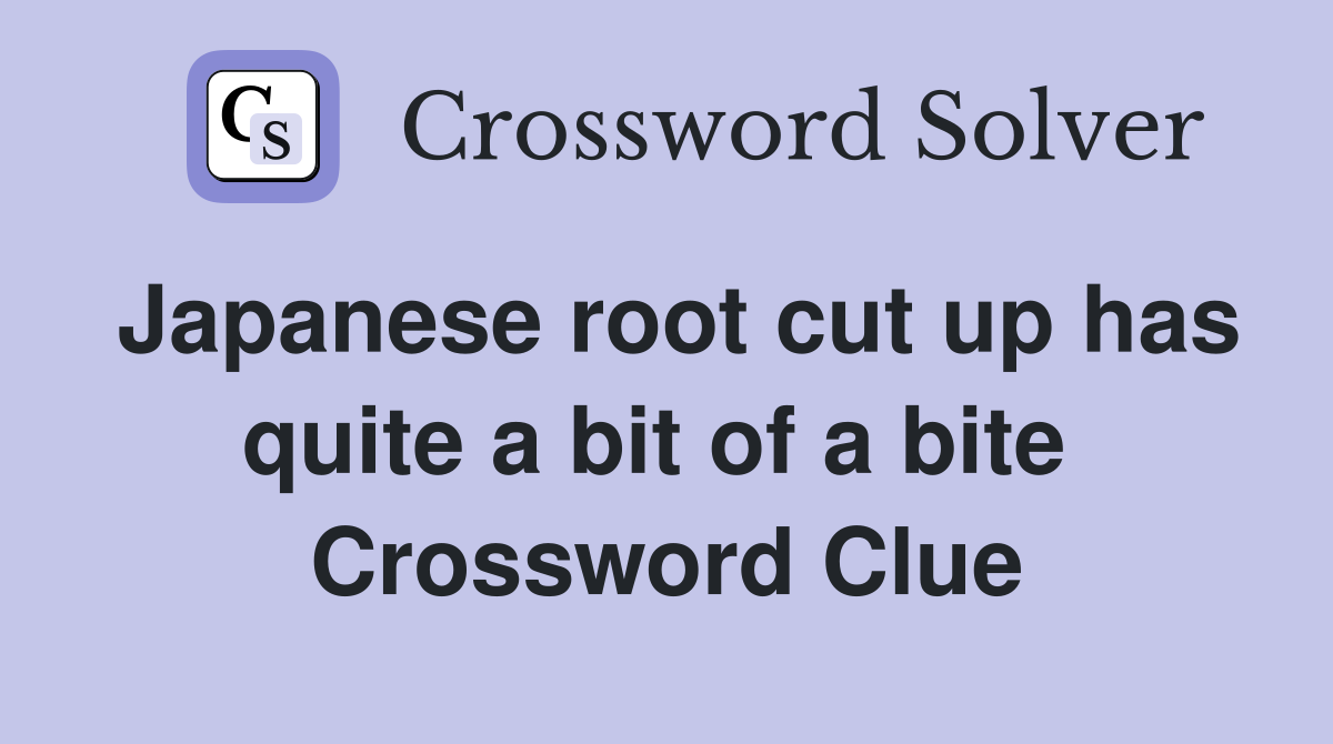 Japanese root cut up has quite a bit of a bite  Crossword Clue