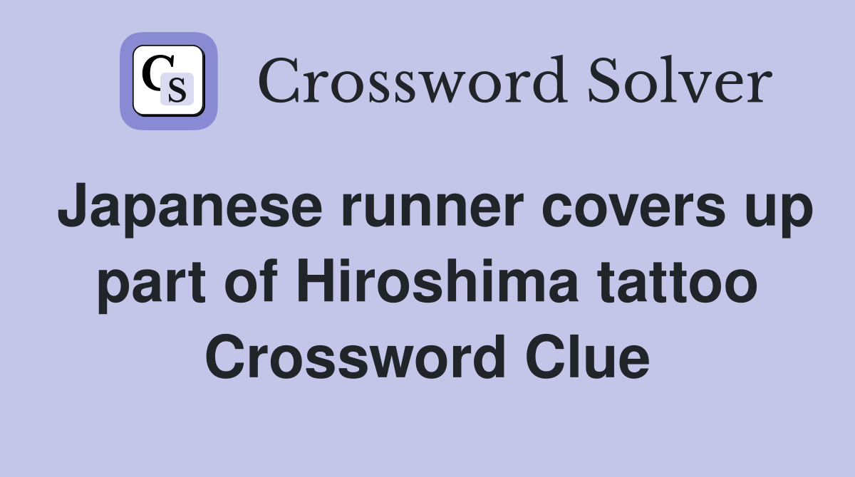 Japanese runner covers up part of Hiroshima tattoo Crossword Clue
