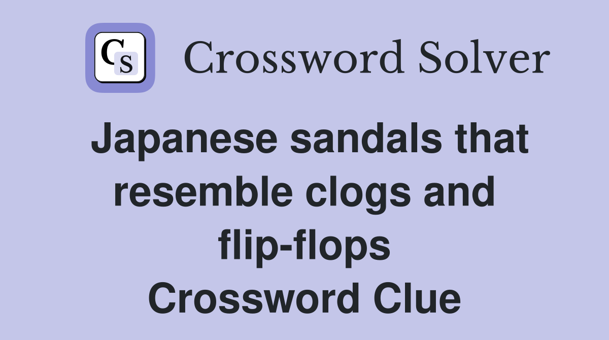 Japanese sandals that resemble clogs and flip-flops Crossword Clue