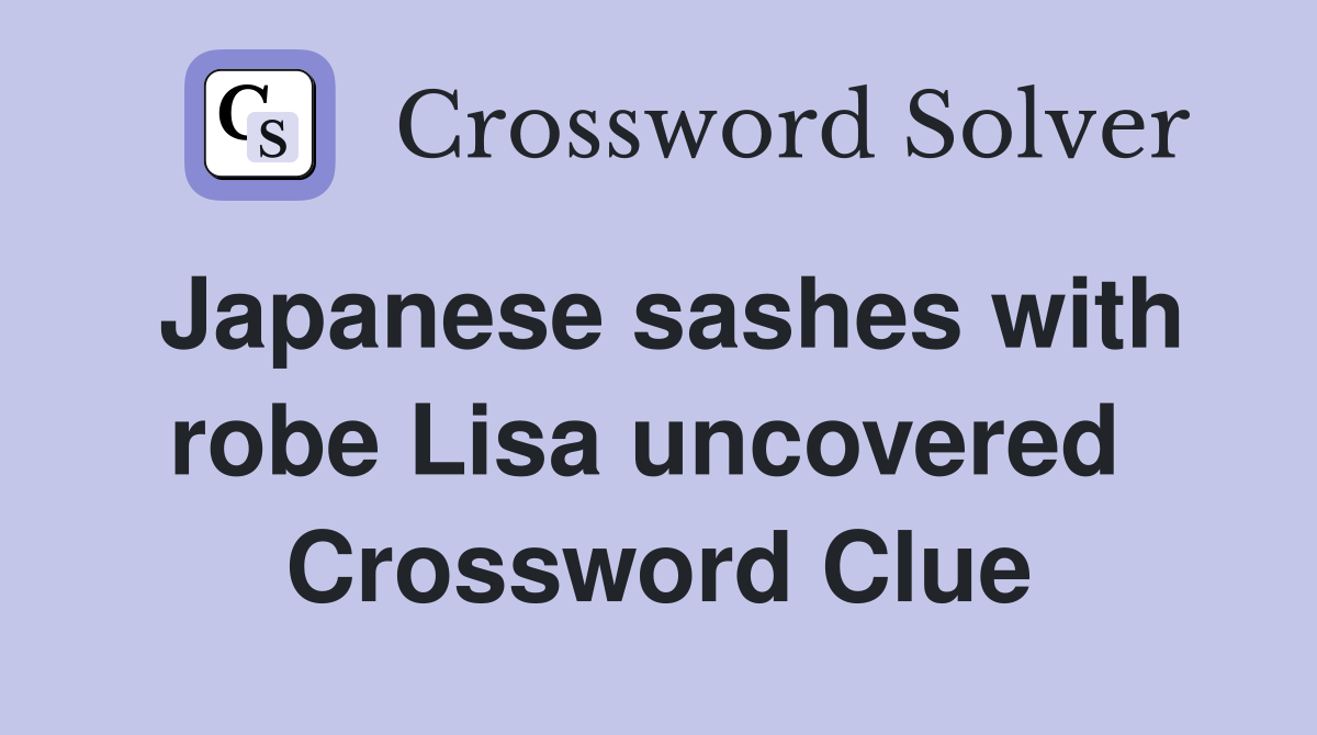 Japanese sashes with robe Lisa uncovered  Crossword Clue