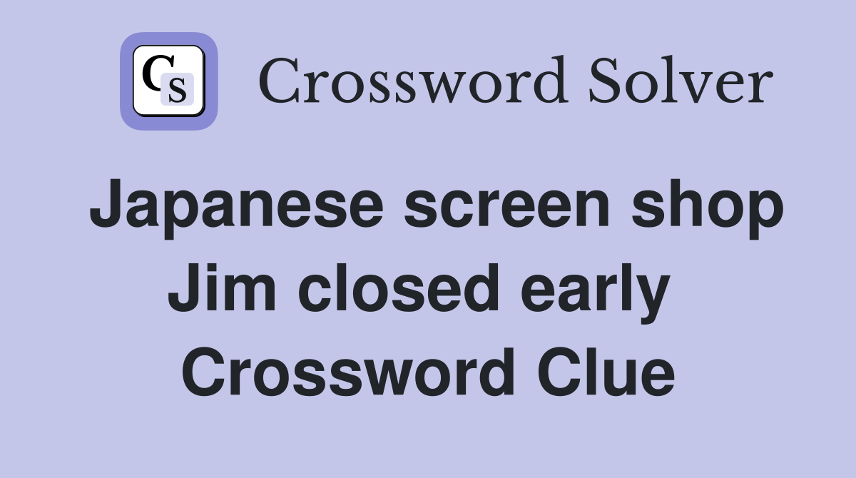 Japanese screen shop Jim closed early  Crossword Clue