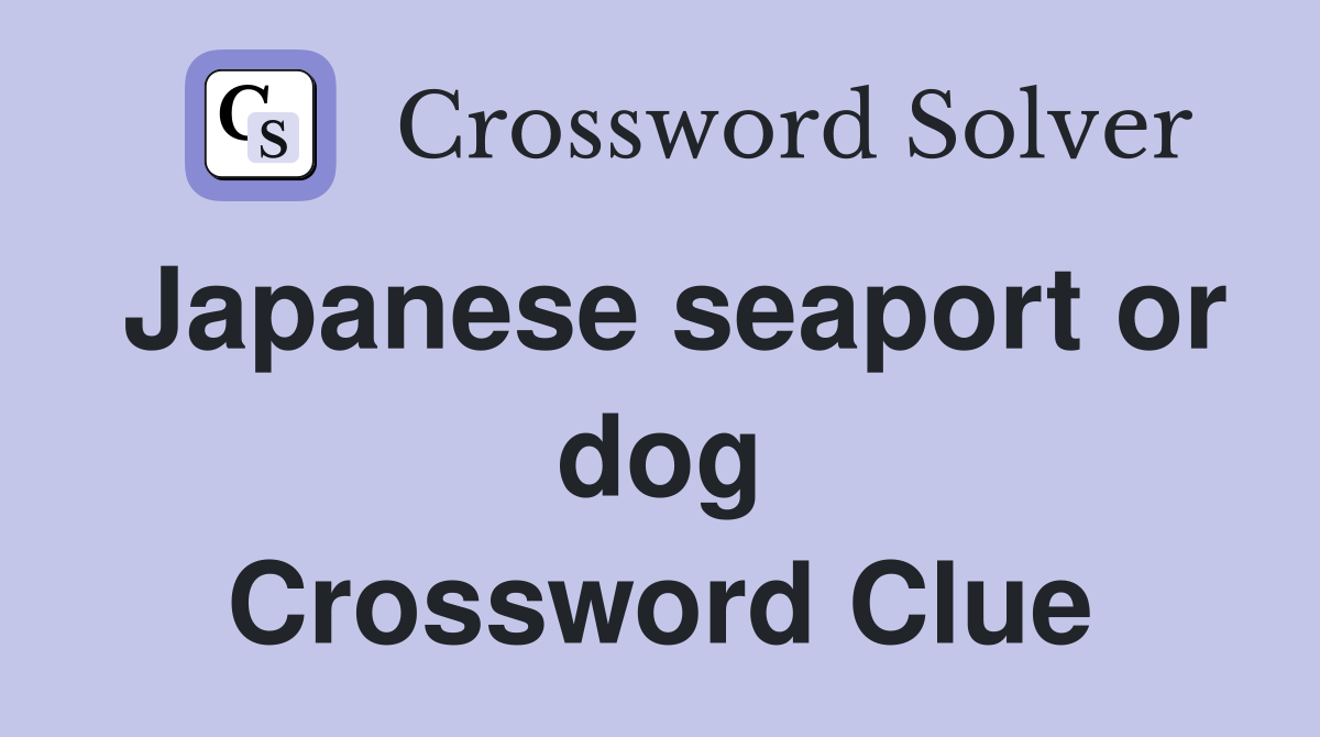 Japanese seaport or dog Crossword Clue