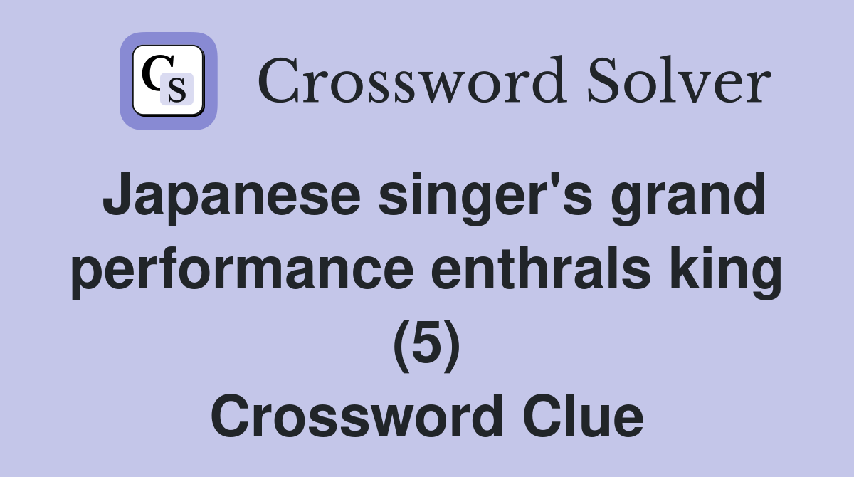 Japanese singer's grand performance enthrals king (5) Crossword Clue