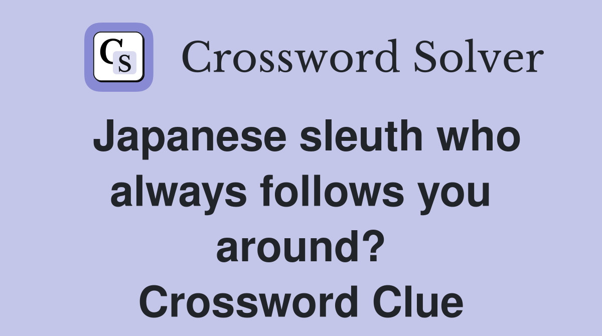 Japanese sleuth who always follows you around? Crossword Clue