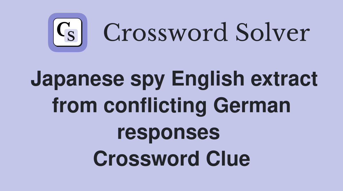 Japanese spy English extract from conflicting German responses  Crossword Clue