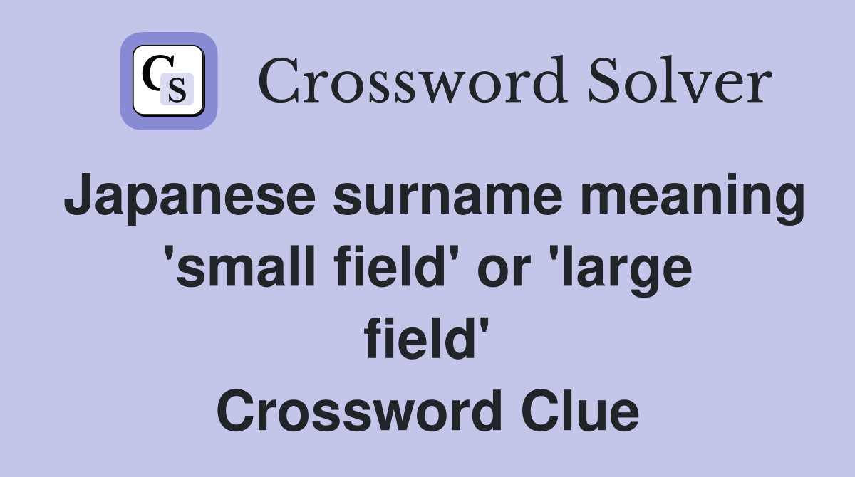 Japanese surname meaning 'small field' or 'large field' Crossword Clue