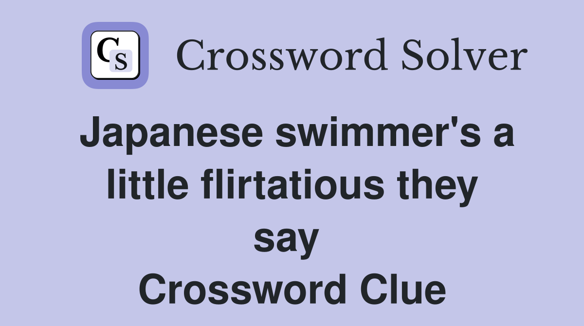 Japanese swimmer's a little flirtatious they say  Crossword Clue
