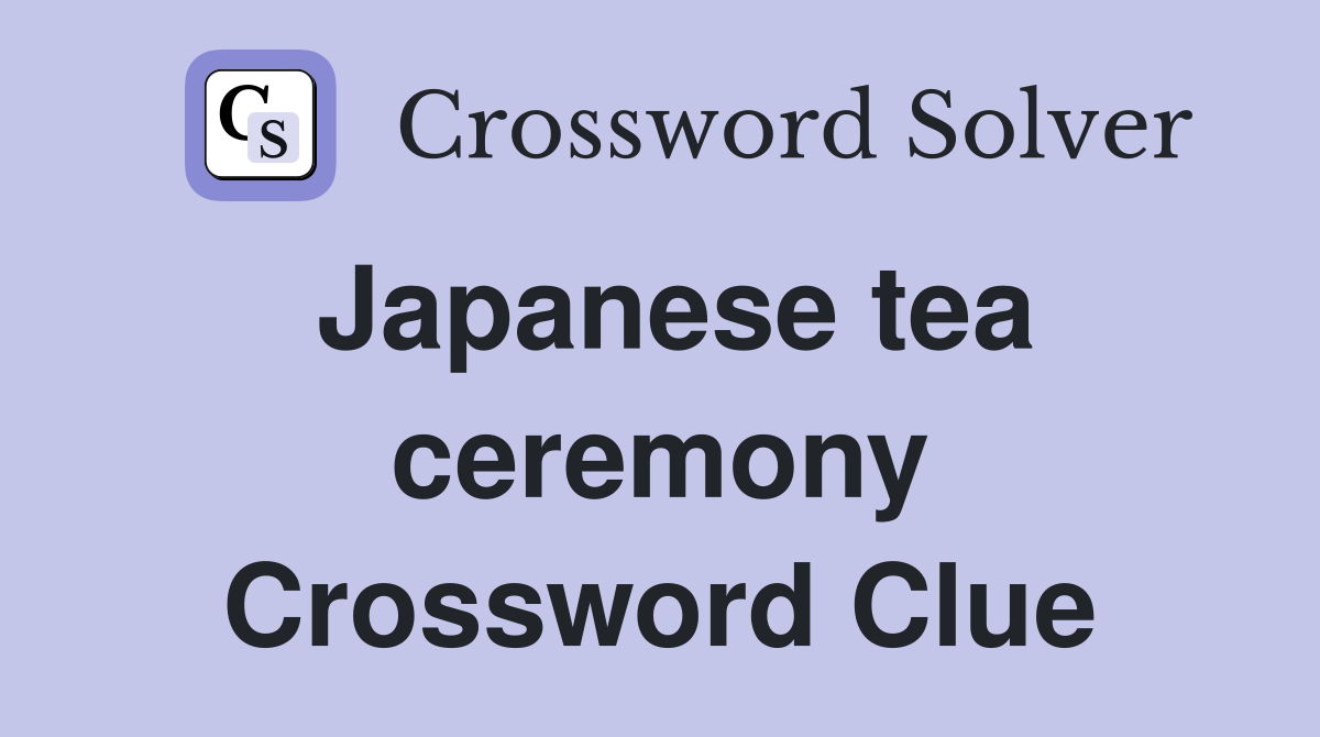 Japanese tea ceremony Crossword Clue