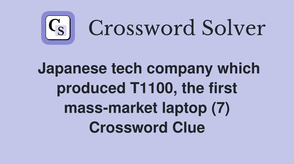 Japanese tech company which produced T1100, the first mass-market laptop (7) Crossword Clue
