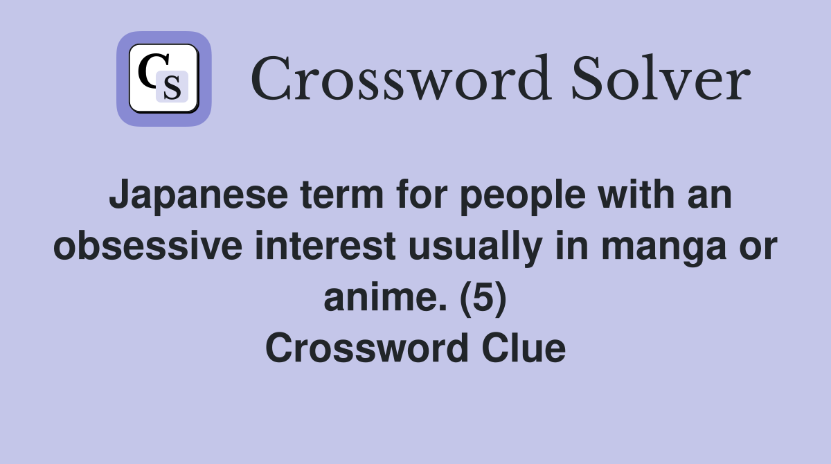 Japanese term for people with an obsessive interest usually in manga or anime. (5) Crossword Clue