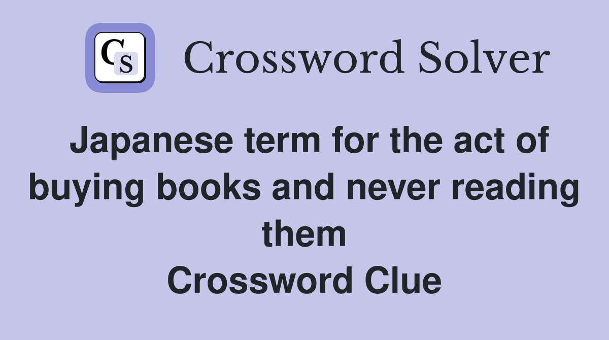 Japanese term for the act of buying books and never reading them Crossword Clue