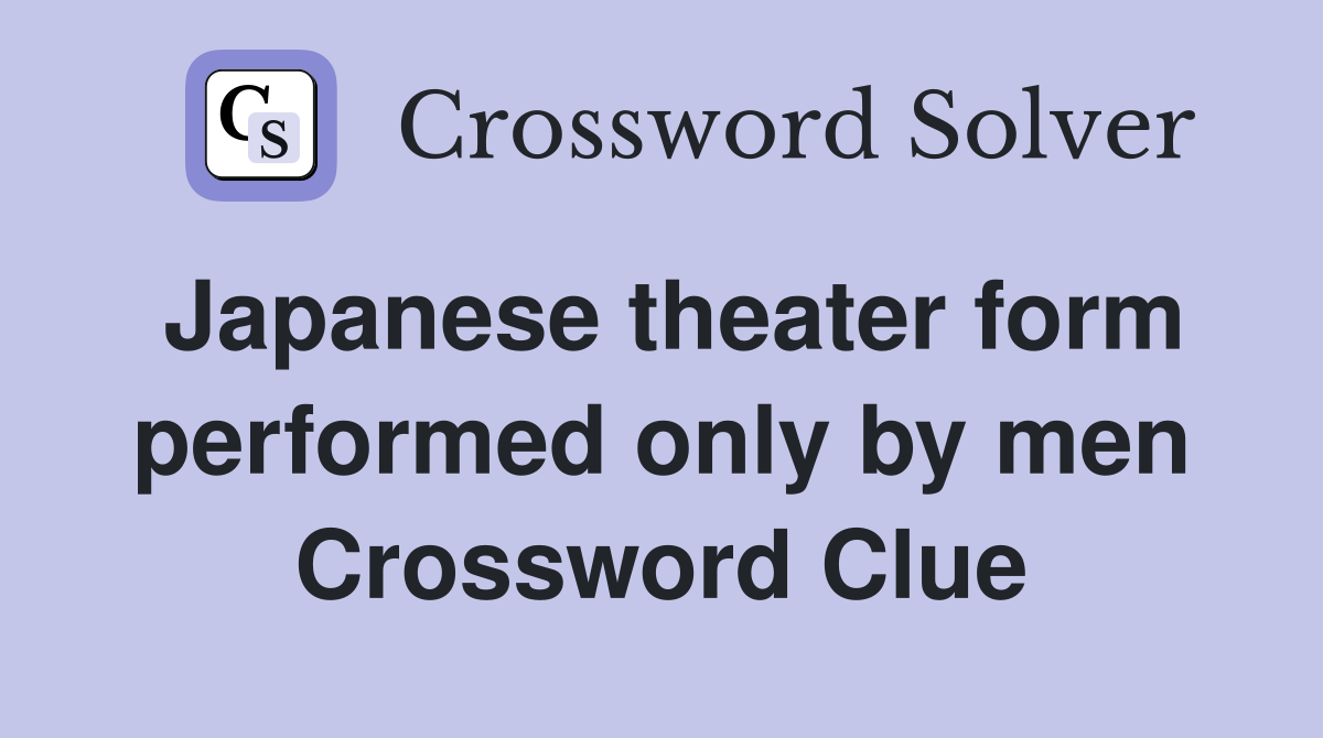 Japanese theater form performed only by men Crossword Clue