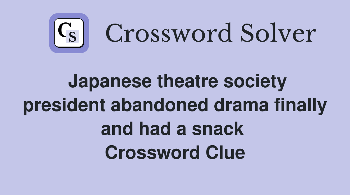 Japanese theatre society president abandoned drama finally and had a snack  Crossword Clue