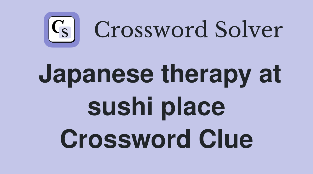 Japanese therapy at sushi place Crossword Clue