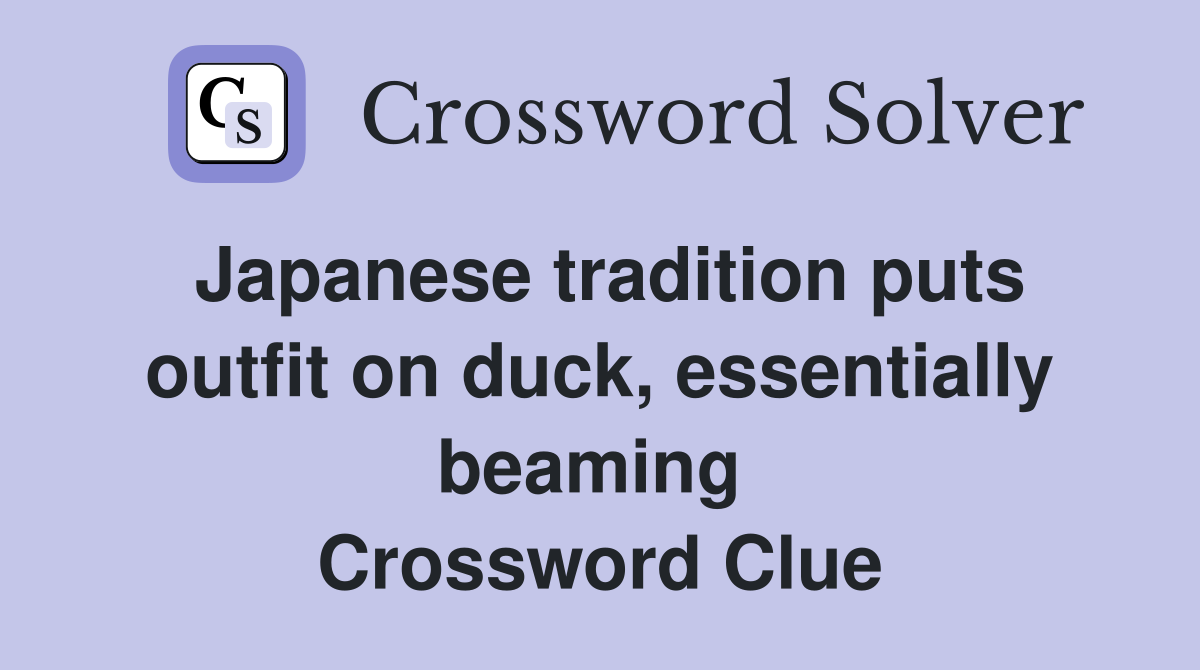Japanese tradition puts outfit on duck, essentially beaming  Crossword Clue