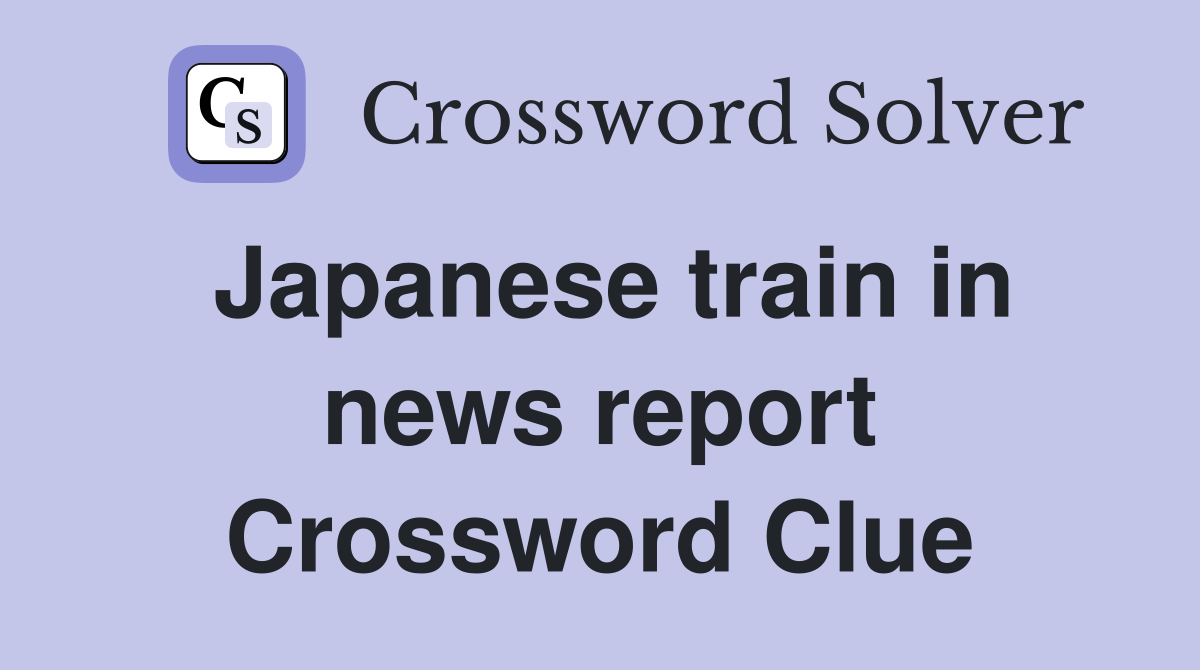 Japanese train in news report Crossword Clue