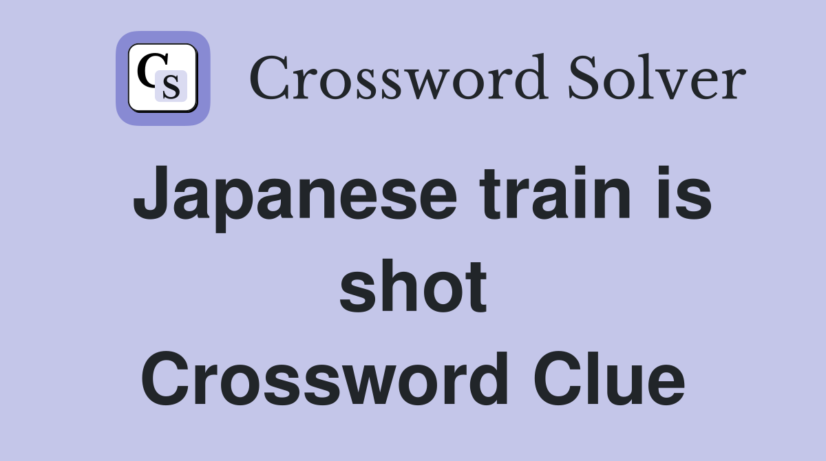 Japanese train is shot Crossword Clue
