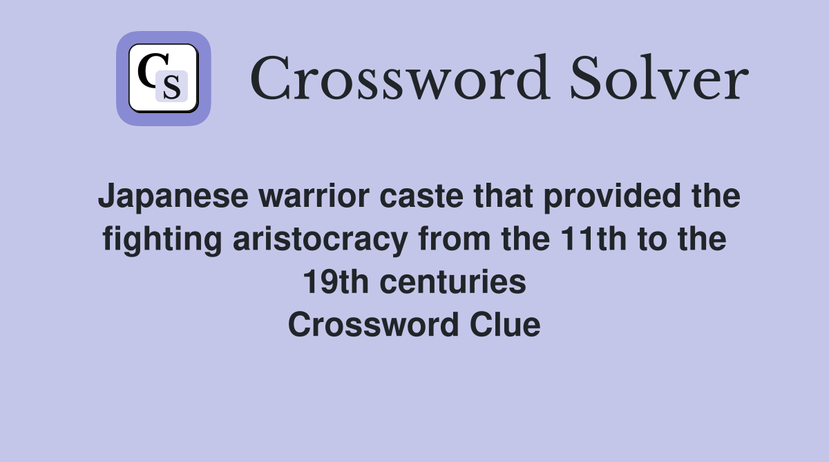 Japanese warrior caste that provided the fighting aristocracy from the 11th to the 19th centuries Crossword Clue
