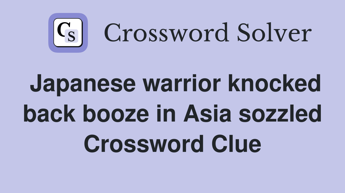 Japanese warrior knocked back booze in Asia sozzled Crossword Clue