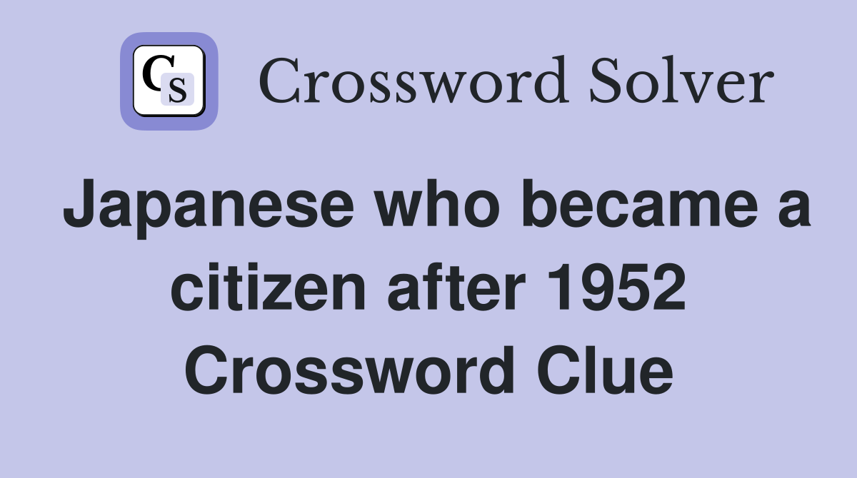 Japanese who became a citizen after 1952 Crossword Clue