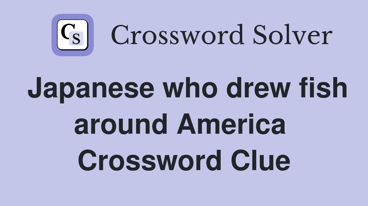 Japanese who drew fish around America  Crossword Clue