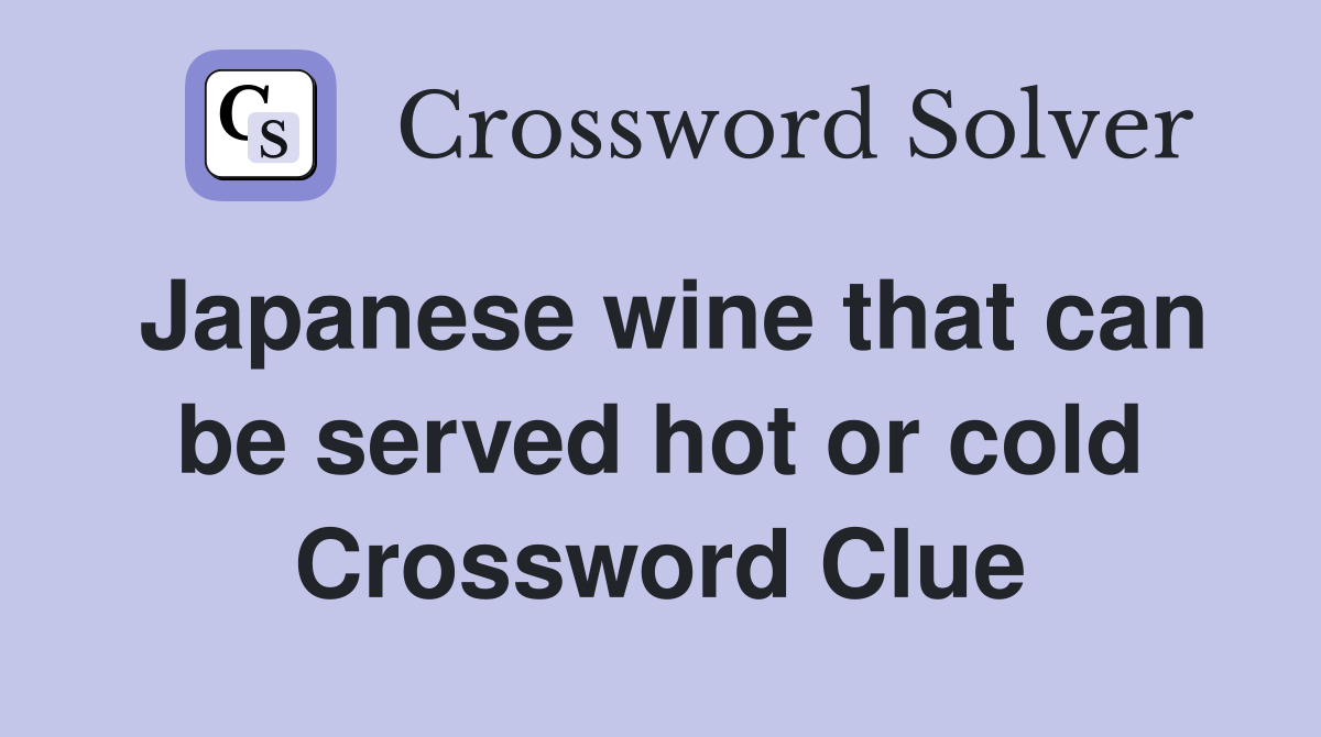 Japanese wine that can be served hot or cold Crossword Clue