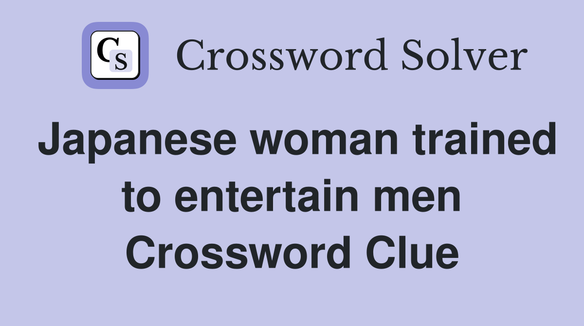 Japanese woman trained to entertain men Crossword Clue
