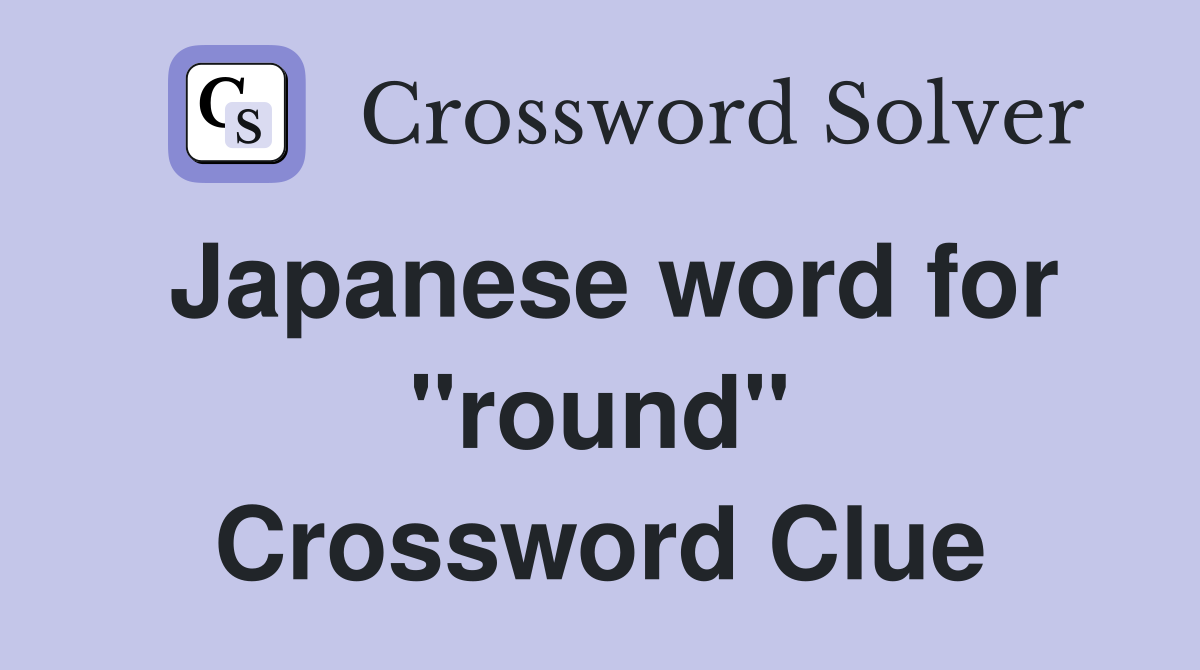 Japanese word for "round" Crossword Clue