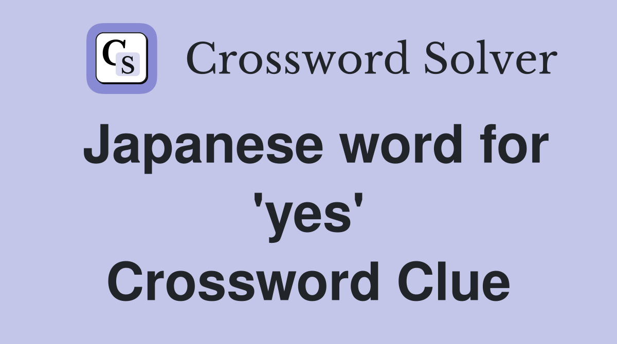 Japanese word for 'yes' Crossword Clue