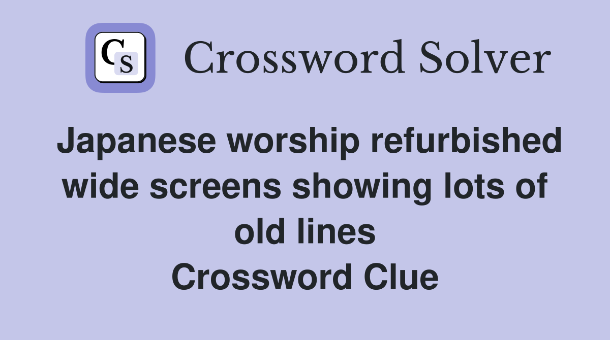 Japanese worship refurbished wide screens showing lots of old lines Crossword Clue